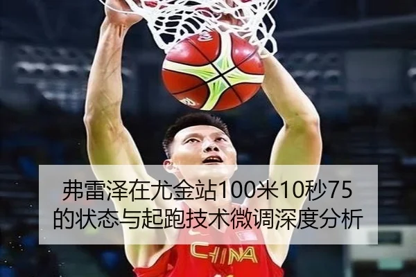 弗雷泽在尤金站100米10秒75的状态与起跑技术微调深度分析